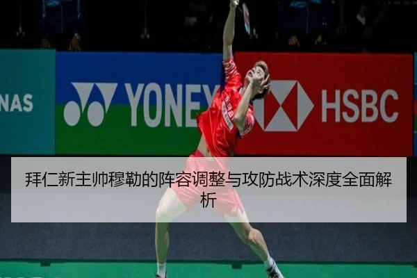 拜仁新主帅穆勒的阵容调整与攻防战术深度全面解析